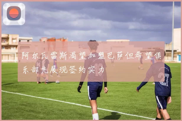 阿尔瓦雷斯渴望加盟巴萨但希望俱乐部先展现签约实力