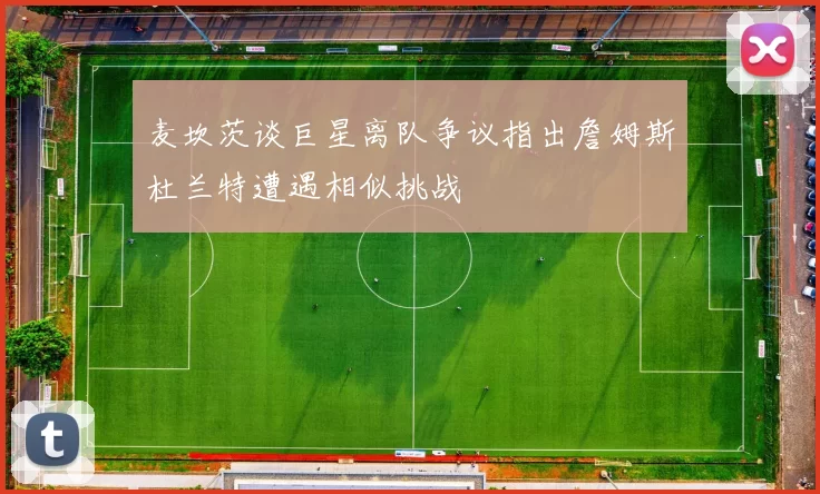 麦坎茨谈巨星离队争议指出詹姆斯杜兰特遭遇相似挑战