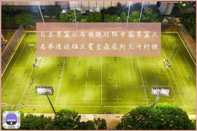 日本男篮公布明晚对阵中国男篮大名单渡边雄太霍金森在列无河村缺席