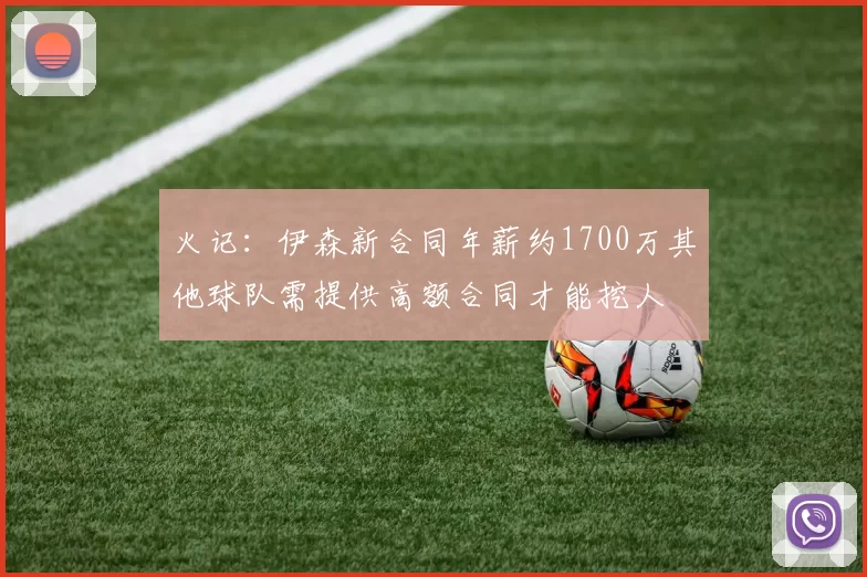 火记：伊森新合同年薪约1700万其他球队需提供高额合同才能挖人