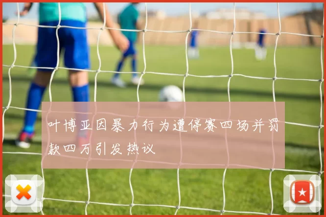 叶博亚因暴力行为遭停赛四场并罚款四万引发热议