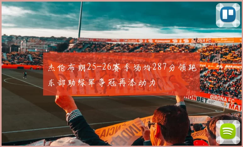 杰伦布朗25-26赛季场均287分领跑东部助绿军争冠再添动力
