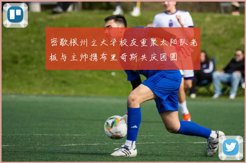 密歇根州立大学校友重聚太阳队老板与主帅携布里奇斯共庆团圆