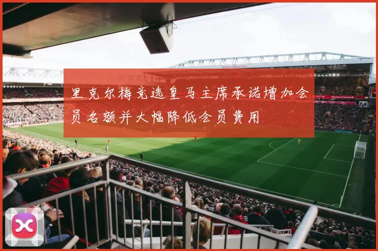 里克尔梅竞选皇马主席承诺增加会员名额并大幅降低会员费用