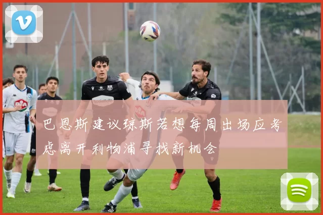 巴恩斯建议琼斯若想每周出场应考虑离开利物浦寻找新机会